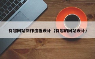 天津有趣网站制作流程设计（有趣的网站设计）