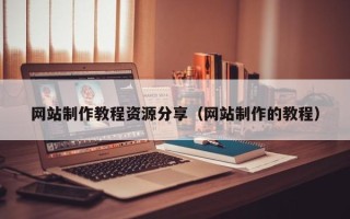 天津网站制作教程资源分享（网站制作的教程）