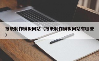 天津报纸制作模板网站（报纸制作模板网站有哪些）