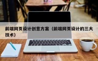天津前端网页设计创意方案（前端网页设计的三大技术）