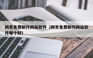 天津网页免费制作网站软件（网页免费制作网站软件哪个好）