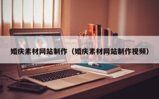 天津婚庆素材网站制作（婚庆素材网站制作视频）