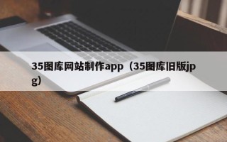 天津35图库网站制作app（35图库旧版jpg）