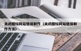 天津关闭图标网站链接制作（关闭图标网站链接制作方法）