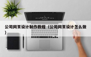 天津公司网页设计制作教程（公司网页设计怎么做）