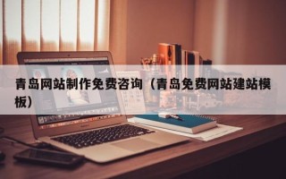 天津青岛网站制作免费咨询（青岛免费网站建站模板）