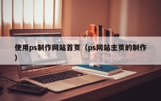 天津使用ps制作网站首页（ps网站主页的制作）