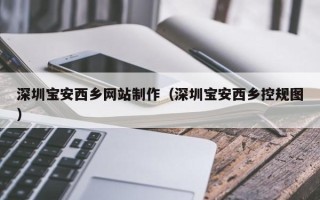 天津深圳宝安西乡网站制作（深圳宝安西乡控规图）