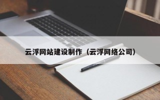 天津云浮网站建设制作（云浮网络公司）