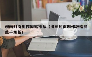 天津漫画封面制作网站推荐（漫画封面制作教程简单手机版）